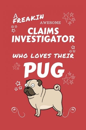 A Freakin Awesome Claims Investigator Who Loves Their Pug: Perfect Gag Gift For An Claims Investigator Who Happens To Be Freaking Awesome And Love Their Doggo! - Blank Lined Notebook Journal - 100 Pages 6 x 
