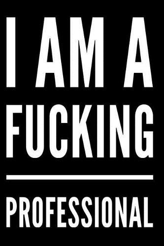 I Am a Fucking Professional