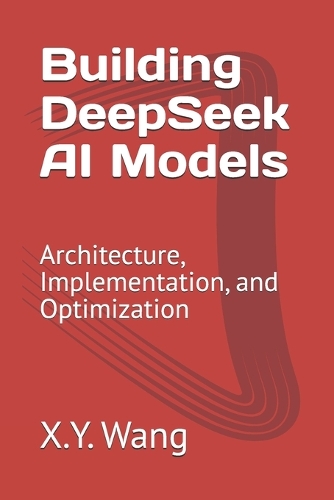 Building DeepSeek AI Models: Architecture, Implementation, and Optimization(7 Advanced Topics in Machine Learning)
