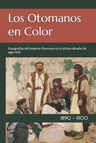 Los Otomanos en Color: Fotografías del Imperio Otomano en la última década del siglo XIX(El Siglo XIX En Color)