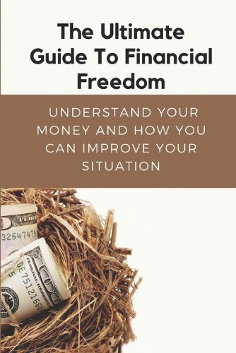 Ultimate Guide To Financial Freedom: Understand Your Money And How You Can Improve Your Situation: Financial Freedom Guidelines