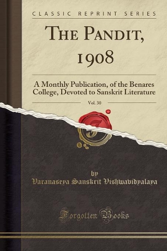The Pandit, 1908, Vol. 30: A Monthly Publication, of the Benares College, Devoted to Sanskrit Literature (Classic Reprint)