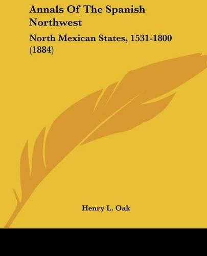 Annals Of The Spanish Northwest: North Mexican States, 1531-1800 (1884)(English)