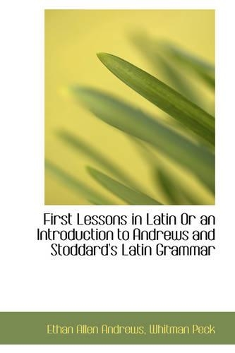 First Lessons in Latin or an Introduction to Andrews and Stoddard's Latin Grammar