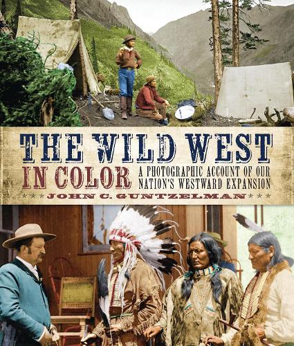 The Wild West in Color: A Photographic Account of Our Nation's Westward Expansion: A Photographic Account of Our Nation's Westward Expansion