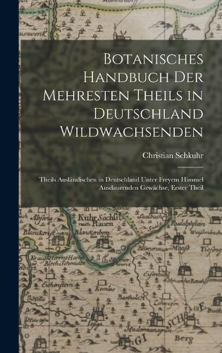 Botanisches Handbuch Der Mehresten Theils in Deutschland Wildwachsenden
