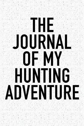 The Journal of My Hunting Adventure: A 6x9 Inch Matte Softcover Diary Notebook with 120 Blank Lined Pages and a Sports, Physical Training or Workout Cover Slogan