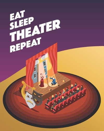 Eat Sleep Theater Repeat: - Lined Notebook, Diary, Log & Journal - Gift for Theatre Audience and Artists Performing Arts (8x10 120 Pages)