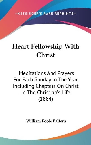Heart Fellowship With Christ: Meditations And Prayers For Each Sunday In The Year, Including Chapters On Christ In The Christian's Life (1884)(English)