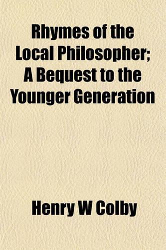 Rhymes of the Local Philosopher; A Bequest to the Younger Generation: (English)