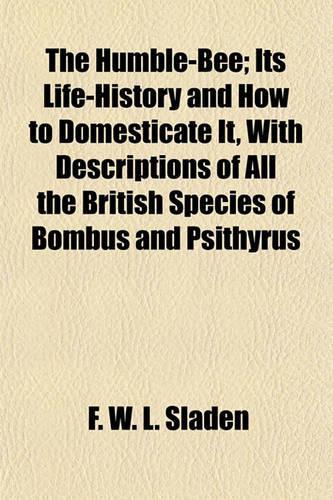 The Humble-Bee; Its Life-History and How to Domesticate It, with Descriptions of All the British Species of Bombus and Psithyrus