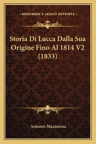 Storia Di Lucca Dalla Sua Origine Fino Al 1814 V2 (1833): (Italian)