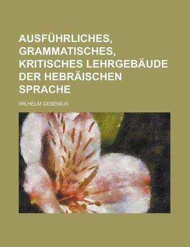 Ausfuhrliches, Grammatisches, Kritisches Lehrgebaude Der Hebraischen Sprache