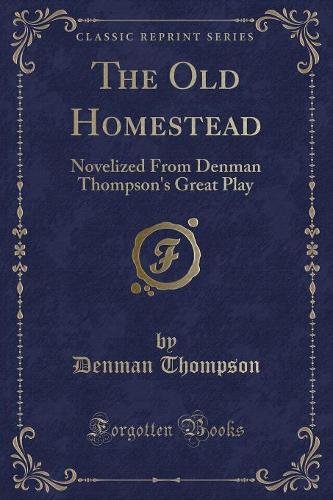 The Old Homestead: Novelized from Denman Thompson's Great Play (Classic Reprint)