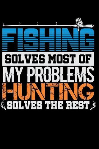 Fishing Solves Most of My Problems Hunting Solves the Rest