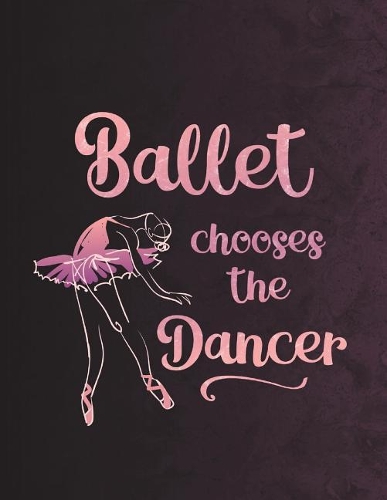 Ballet Chooses The Dancer - Notebook For Dancers: 8.5" x 11" Wide Ruled Composition Book - 200 pages