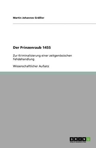 Der Prinzenraub 1455: Zur Kriminalisierung einer zeitgenössischen Fehdehandlung(German)