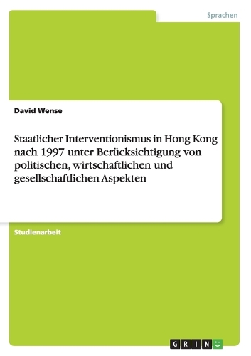 Staatlicher Interventionismus in Hong Kong nach 1997 unter Berücksichtigung von politischen, wirtschaftlichen und gesellschaftlichen Aspekten: (German)