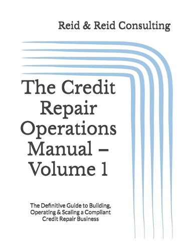 The Credit Repair Operations Manual - Volume 1: The Definitive Guide to Building, Operating & Scaling a Compliant Credit Repair Business(1 The Credit Repair Operations Manual)