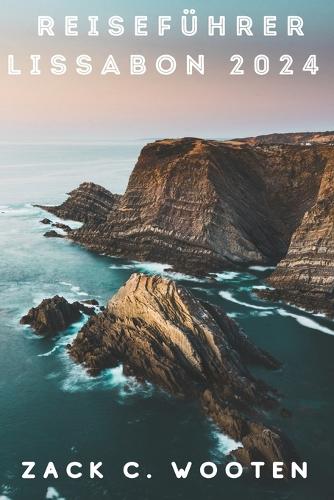 Reiseführer Lissabon 2024: Entdecken Sie die bezaubernde Hauptstadt Portugals von Belém bis Baixa, einer Stadt voller Geschichte und Kultur(Zack German Translations)