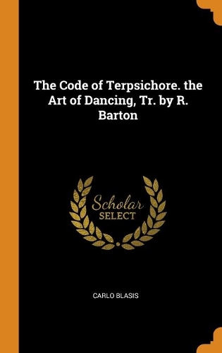 The Code of Terpsichore. the Art of Dancing, Tr. by R. Barton