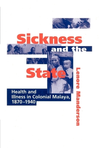 Sickness and the State: Health and Illness in Colonial Malaya, 1870–1940