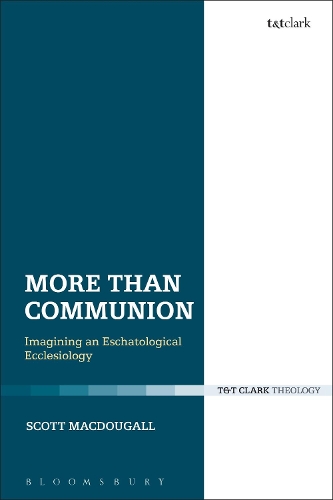 More Than Communion: Imagining an Eschatological Ecclesiology(Ecclesiological Investigations)