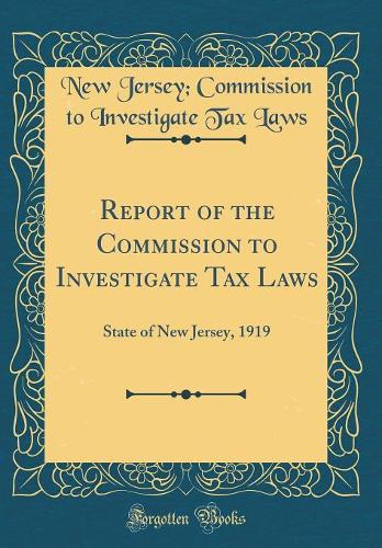 Report of the Commission to Investigate Tax Laws: State of New Jersey, 1919 (Classic Reprint)
