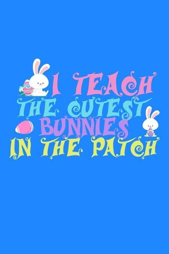 I Teach The Cutest Bunnies In The Patch: 100 college ruled lined Pages Large Big 6 x 9 for eastern and for school boys, girls, kids and pupils