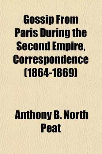 Gossip from Paris During the Second Empire, Correspondence (1864-1869): (English)