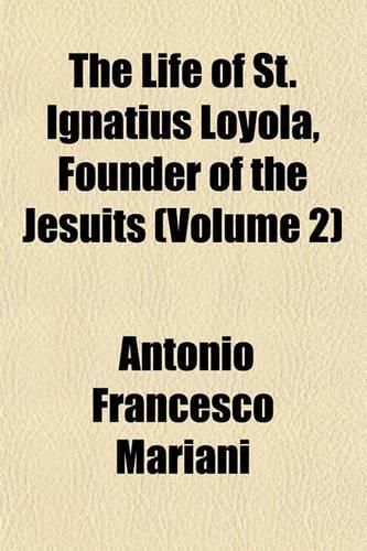 The Life of St. Ignatius Loyola, Founder of the Jesuits Volume 1
