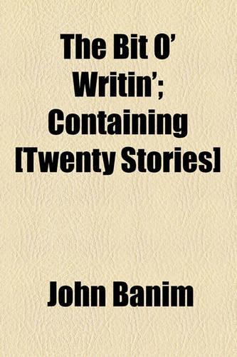The Bit O' Writin'; Containing [Twenty Stories]