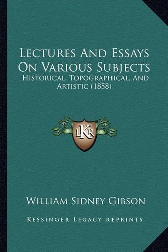 Lectures And Essays On Various Subjects: Historical, Topographical, And Artistic (1858)(English)