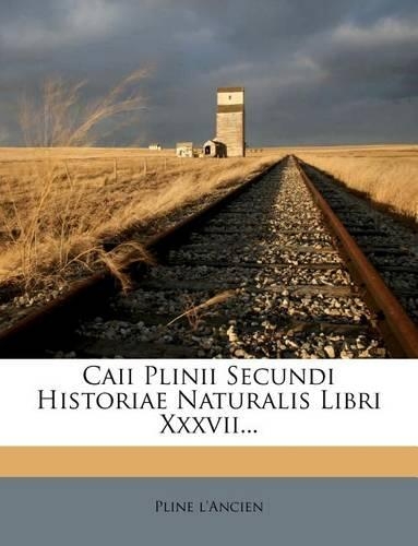 Caii Plinii Secundi Historiae Naturalis Libri Xxxvii...