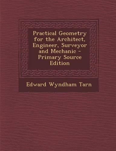 Practical Geometry for the Architect, Engineer, Surveyor and Mechanic - Primary Source Edition: (English)