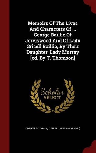 Memoirs of the Lives and Characters of ... George Baillie of Jerviswood and of Lady Grisell Baillie, by Their Daughter, Lady Murray [ed. by T. Thomson]