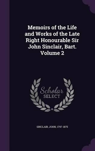 Memoirs of the Life and Works of the Late Right Honourable Sir John Sinclair, Bart. Volume 2: (English)