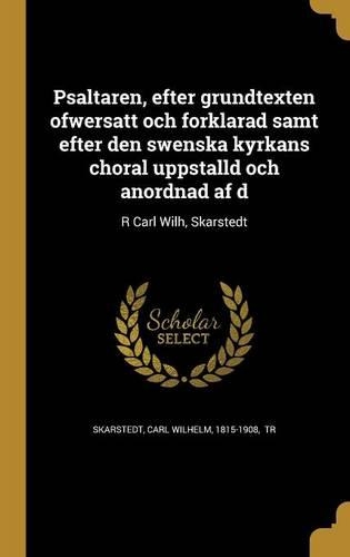 Psaltaren, efter grundtexten o¨fwersatt och fo¨rklarad samt efter den swenska kyrkans choral uppsta¨lld och anordnad af d