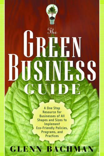 Green Business Guide: A One Stop Resource for Businesses of All Shapes and Sizes to Implement ECO-Friendly Policies, Programs, and Practices