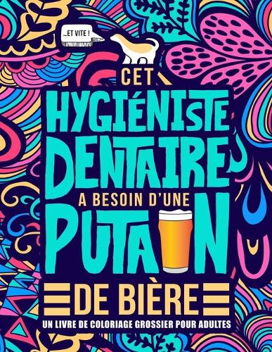 Cet hygiéniste dentaire a besoin d'une putain de bière: Un livre de coloriage grossier pour adultes: Un livre anti-stress vulgaire pour hygiénistes dentaires avec des gros mots