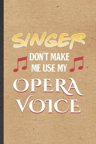 Singer Don't Make Me Use My Opera Voice: Funny Music Teacher Lover Lined Notebook/ Blank Journal For Student Singer Player, Inspirational Saying Unique Special Birthday Gift Idea Classic 6x