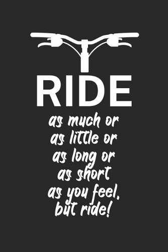 Ride as much or as little or as long or as short as you feel but ride