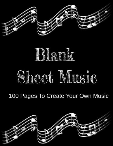 Blank Sheet Music 100 Pages To Create your Own Music: 8.5 X 11 100 Pages