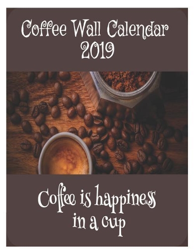 Coffee Wall Calendar 2019: Coffee Is Happiness in a Cup 2019 Large Printable Wall Calendar