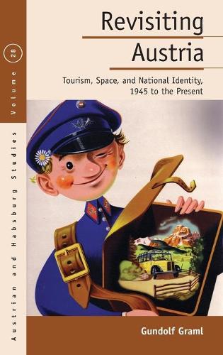 Revisiting Austria: Tourism, Space, and National Identity, 1945 to the Present(28 Austrian and Habsburg Studies)