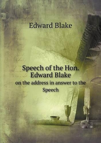 Speech of the Hon. Edward Blake on the Address in Answer to the Speech