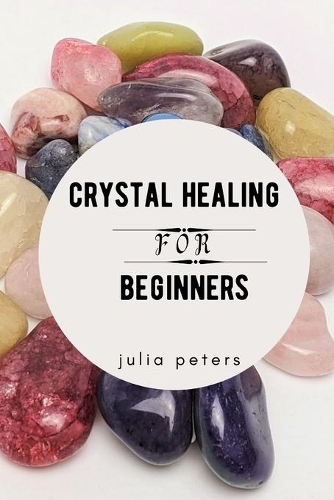 Crystal Healing for Beginners: All You Need To Know About Crystal Healing