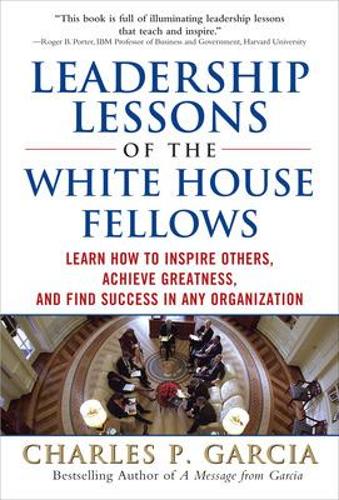 Leadership Lessons of the White House Fellows: Learn How To Inspire Others, Achieve Greatness and Find Success in Any Organization: Learn How to Inspire Others, Achieve Greatness, and Find Success in any Organization(English)