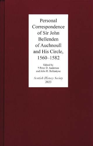 Personal Correspondence of Sir John Bellenden of Auchnoull and His Circle, 1560-1582: (Scottish History Society 6th Series)