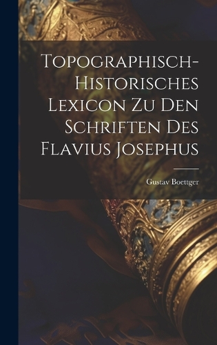 Topographisch-Historisches Lexicon Zu Den Schriften Des Flavius Josephus